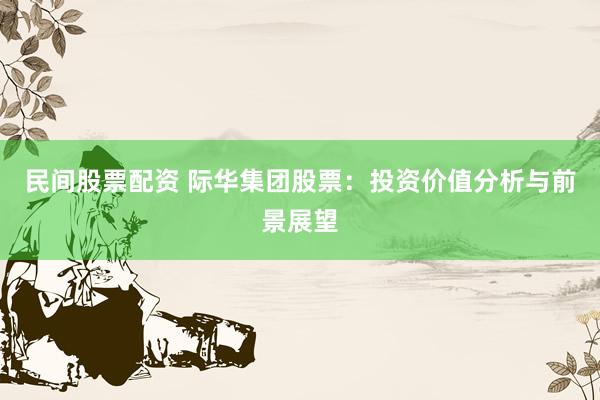 民间股票配资 际华集团股票：投资价值分析与前景展望