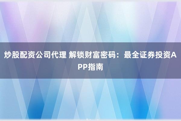 炒股配资公司代理 解锁财富密码：最全证券投资APP指南