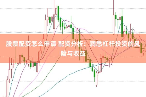 股票配资怎么申请 配资分析：洞悉杠杆投资的风险与收益