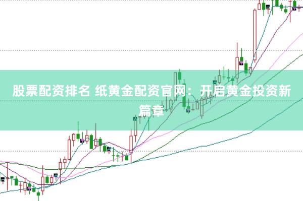股票配资排名 纸黄金配资官网：开启黄金投资新篇章