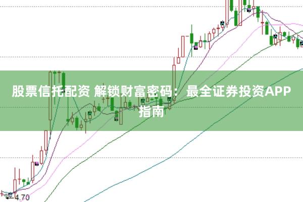 股票信托配资 解锁财富密码：最全证券投资APP指南