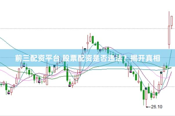 前三配资平台 股票配资是否违法？揭开真相