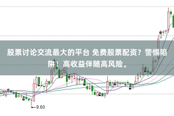 股票讨论交流最大的平台 免费股票配资？警惕陷阱！高收益伴随高风险。