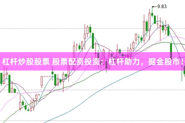 杠杆炒股股票 股票配资投资：杠杆助力，掘金股市！