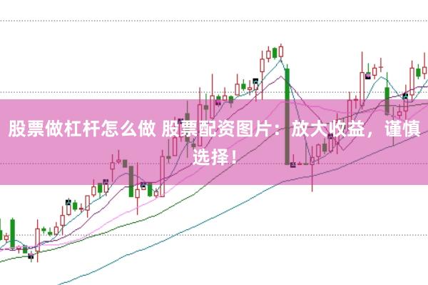 股票做杠杆怎么做 股票配资图片：放大收益，谨慎选择！