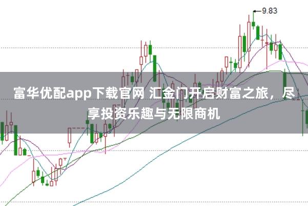 富华优配app下载官网 汇金门开启财富之旅，尽享投资乐趣与无限商机