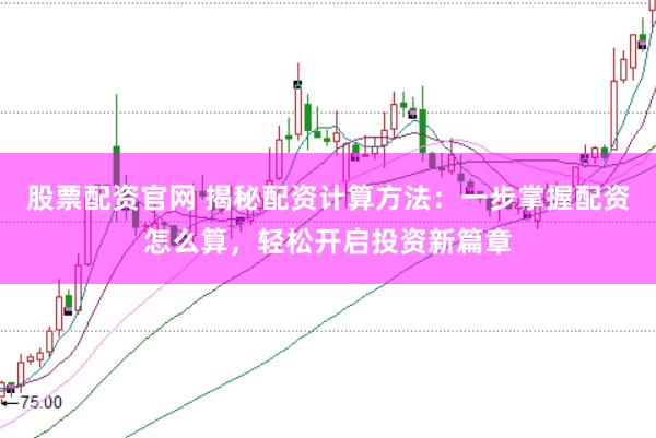 股票配资官网 揭秘配资计算方法：一步掌握配资怎么算，轻松开启投资新篇章