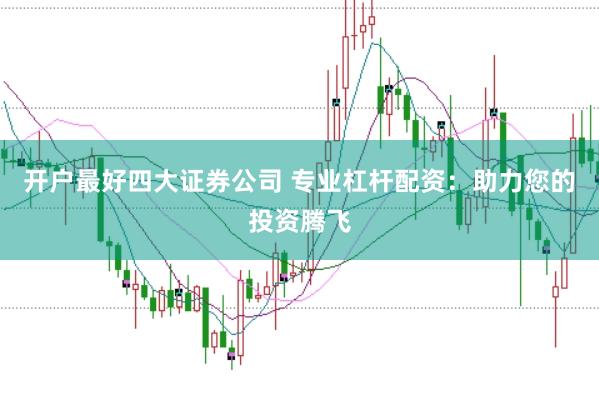 开户最好四大证券公司 专业杠杆配资：助力您的投资腾飞