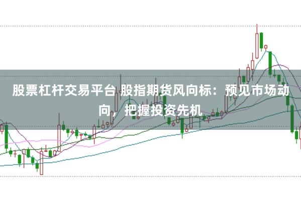 股票杠杆交易平台 股指期货风向标：预见市场动向，把握投资先机