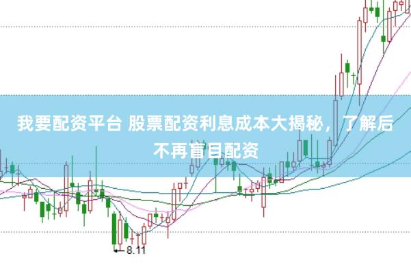 我要配资平台 股票配资利息成本大揭秘，了解后不再盲目配资