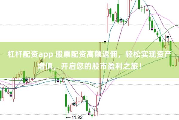 杠杆配资app 股票配资高额返佣，轻松实现资产增值，开启您的股市盈利之旅！