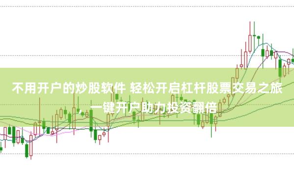 不用开户的炒股软件 轻松开启杠杆股票交易之旅，一键开户助力投资翻倍