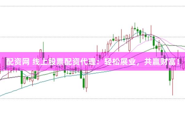 配资网 线上股票配资代理：轻松展业，共赢财富！