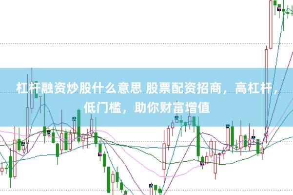 杠杆融资炒股什么意思 股票配资招商，高杠杆，低门槛，助你财富增值
