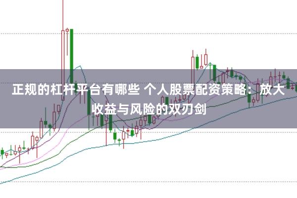 正规的杠杆平台有哪些 个人股票配资策略：放大收益与风险的双刃剑