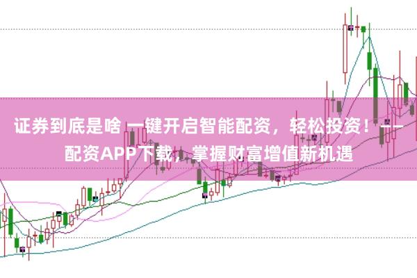 证券到底是啥 一键开启智能配资，轻松投资！——配资APP下载，掌握财富增值新机遇