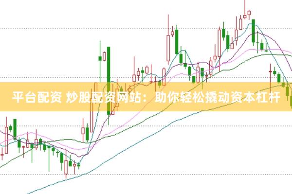 平台配资 炒股配资网站：助你轻松撬动资本杠杆