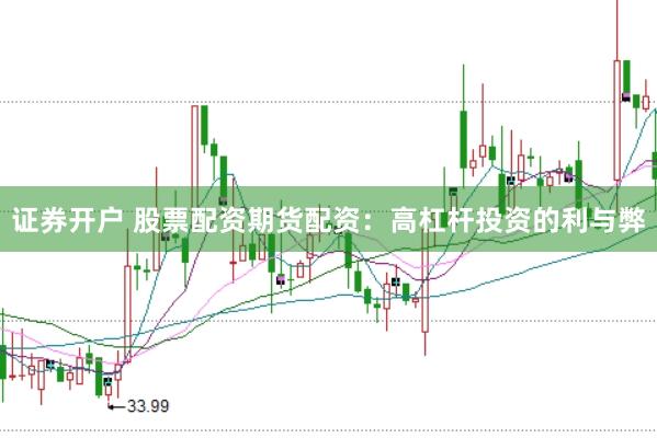 证券开户 股票配资期货配资：高杠杆投资的利与弊