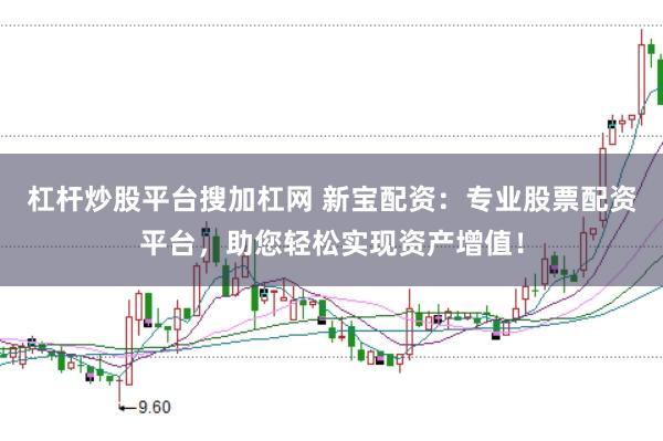 杠杆炒股平台搜加杠网 新宝配资：专业股票配资平台，助您轻松实现资产增值！
