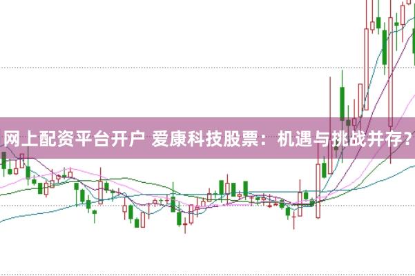 网上配资平台开户 爱康科技股票：机遇与挑战并存？