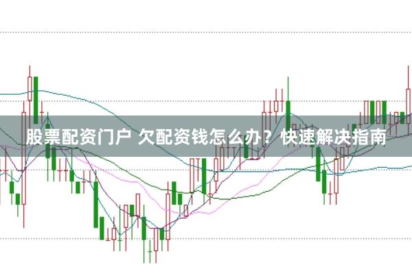 股票配资门户 欠配资钱怎么办？快速解决指南
