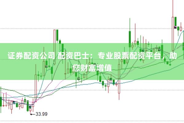 证券配资公司 配资巴士：专业股票配资平台，助您财富增值