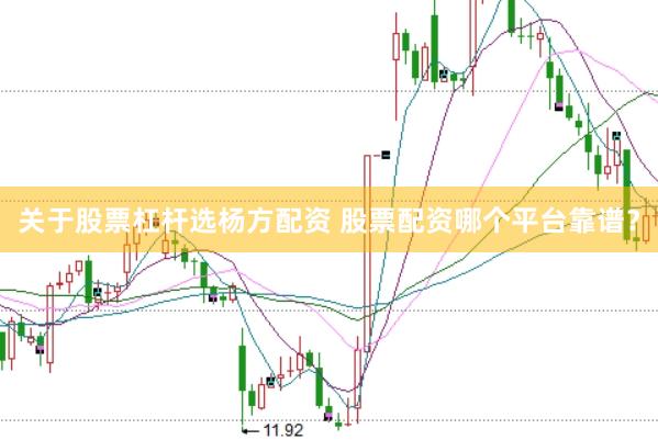 关于股票杠杆选杨方配资 股票配资哪个平台靠谱？