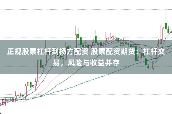 正规股票杠杆到杨方配资 股票配资期货：杠杆交易，风险与收益并存