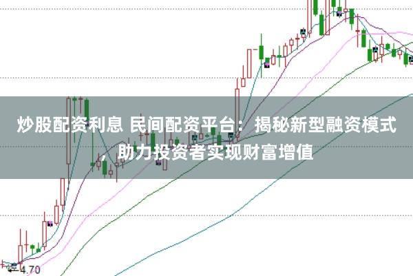 炒股配资利息 民间配资平台：揭秘新型融资模式，助力投资者实现财富增值