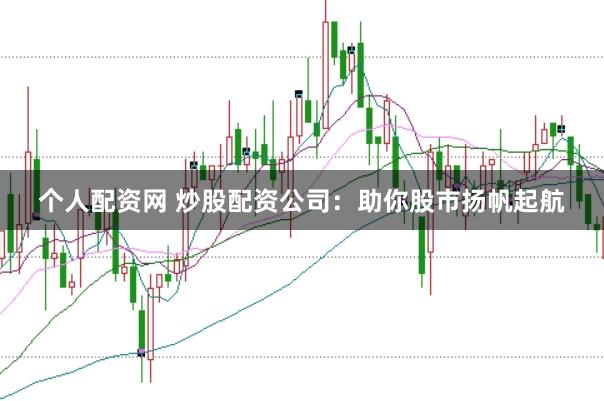 个人配资网 炒股配资公司：助你股市扬帆起航