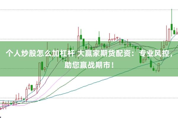个人炒股怎么加杠杆 大赢家期货配资：专业风控，助您赢战期市！