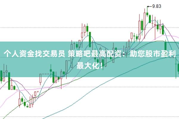 个人资金找交易员 策略吧最高配资：助您股市盈利最大化！