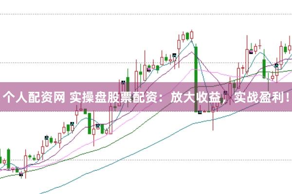 个人配资网 实操盘股票配资：放大收益，实战盈利！