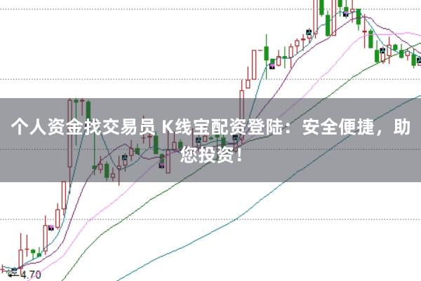 个人资金找交易员 K线宝配资登陆：安全便捷，助您投资！