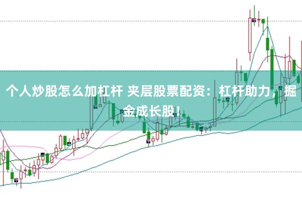 个人炒股怎么加杠杆 夹层股票配资：杠杆助力，掘金成长股！