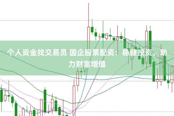 个人资金找交易员 国企股票配资：稳健投资，助力财富增值
