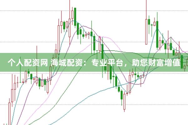 个人配资网 海城配资：专业平台，助您财富增值
