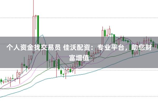 个人资金找交易员 佳沃配资：专业平台，助您财富增值