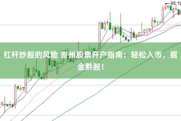 杠杆炒股的风险 贵州股票开户指南：轻松入市，掘金黔股！