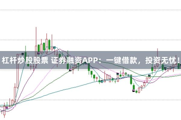 杠杆炒股股票 证券融资APP：一键借款，投资无忧！
