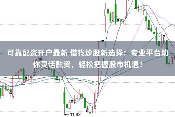 可靠配资开户最新 借钱炒股新选择：专业平台助你灵活融资，轻松把握股市机遇！