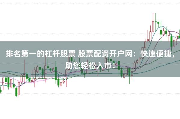 排名第一的杠杆股票 股票配资开户网：快速便捷，助您轻松入市！