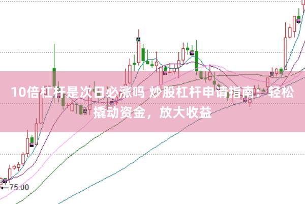 10倍杠杆是次日必涨吗 炒股杠杆申请指南：轻松撬动资金，放大收益