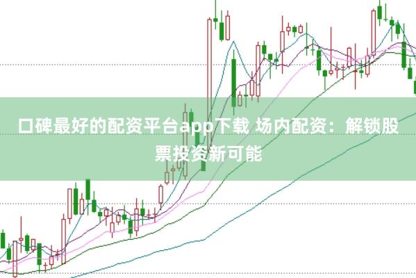 口碑最好的配资平台app下载 场内配资：解锁股票投资新可能