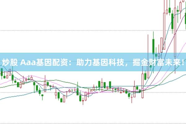 炒股 Aaa基因配资：助力基因科技，掘金财富未来！