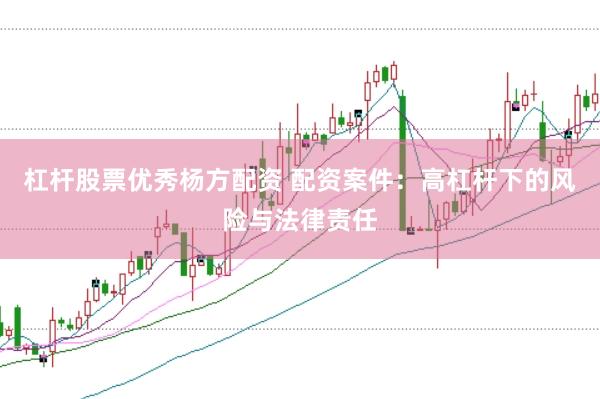 杠杆股票优秀杨方配资 配资案件：高杠杆下的风险与法律责任