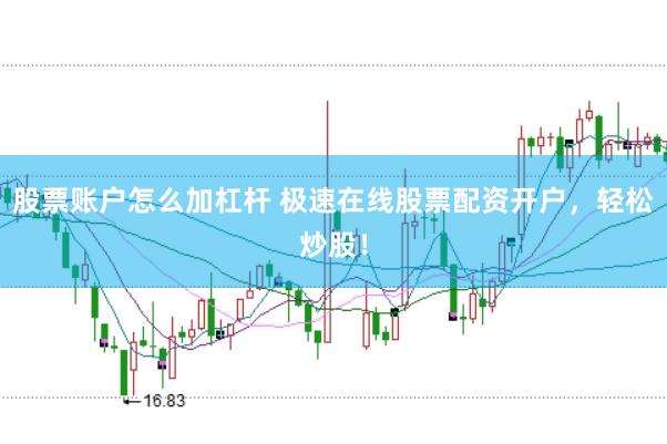 股票账户怎么加杠杆 极速在线股票配资开户，轻松炒股！