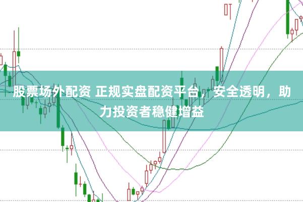 股票场外配资 正规实盘配资平台，安全透明，助力投资者稳健增益