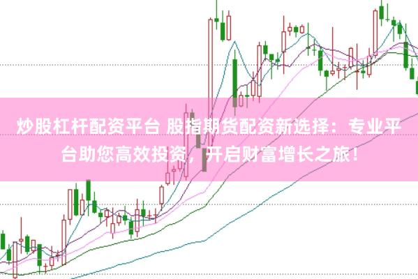 炒股杠杆配资平台 股指期货配资新选择：专业平台助您高效投资，开启财富增长之旅！