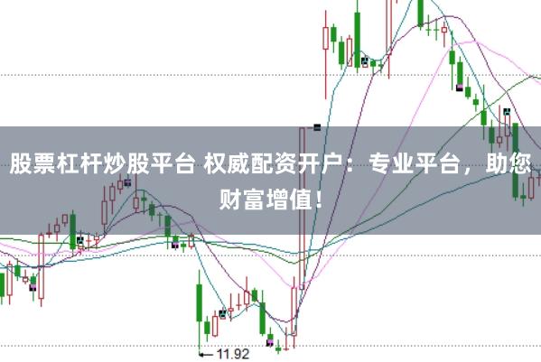 股票杠杆炒股平台 权威配资开户：专业平台，助您财富增值！